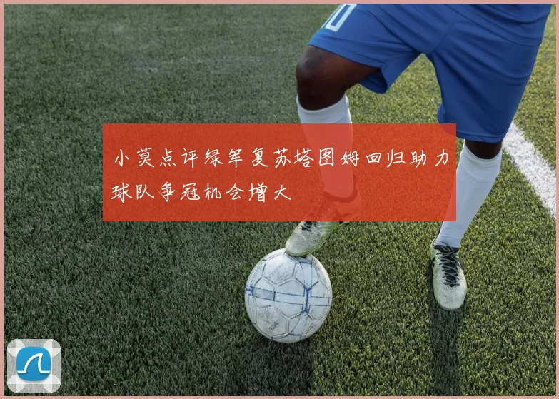 小莫点评绿军复苏塔图姆回归助力球队争冠机会增大