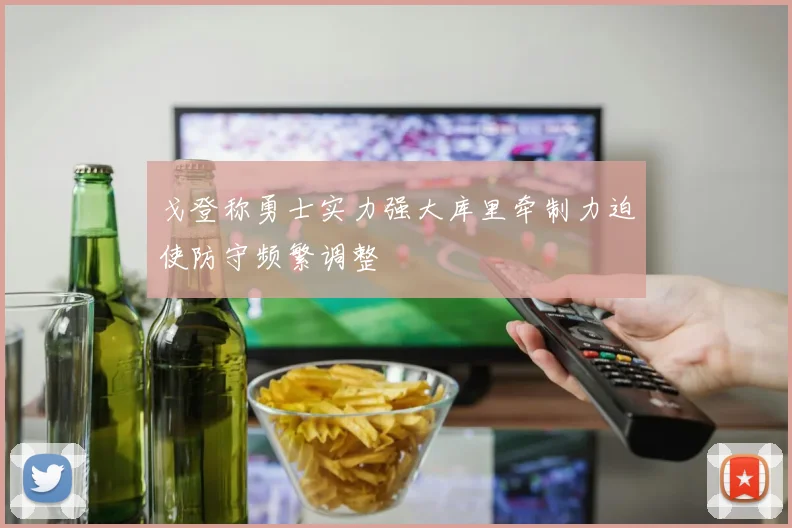 戈登称勇士实力强大库里牵制力迫使防守频繁调整