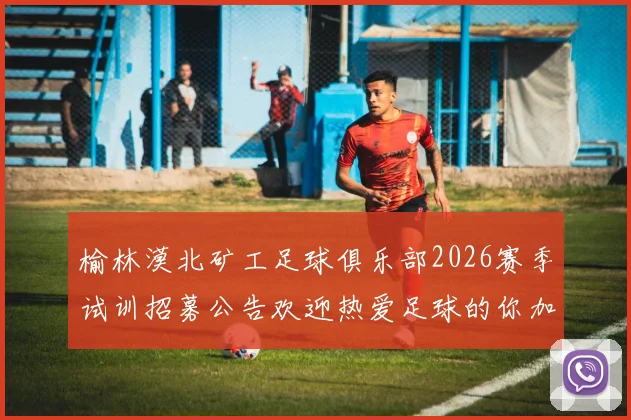 榆林漠北矿工足球俱乐部2026赛季试训招募公告欢迎热爱足球的你加入我们
