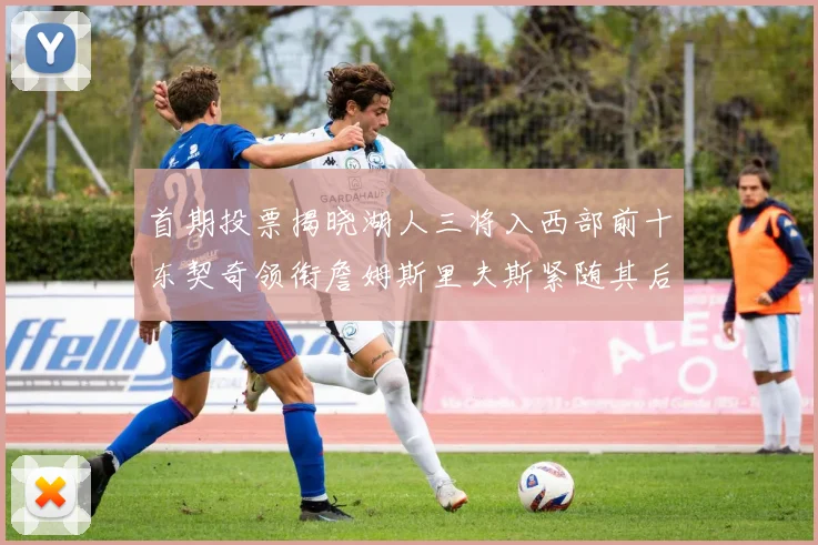 首期投票揭晓湖人三将入西部前十东契奇领衔詹姆斯里夫斯紧随其后