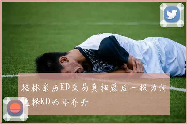 格林亲历KD交易真相最后一投为何选择KD而非乔丹