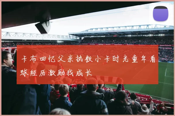 卡布回忆父亲执教小卡时光童年看球经历激励我成长