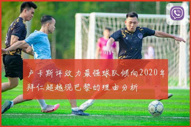 卢卡斯评效力最强球队倾向2020年拜仁超越现巴黎的理由分析