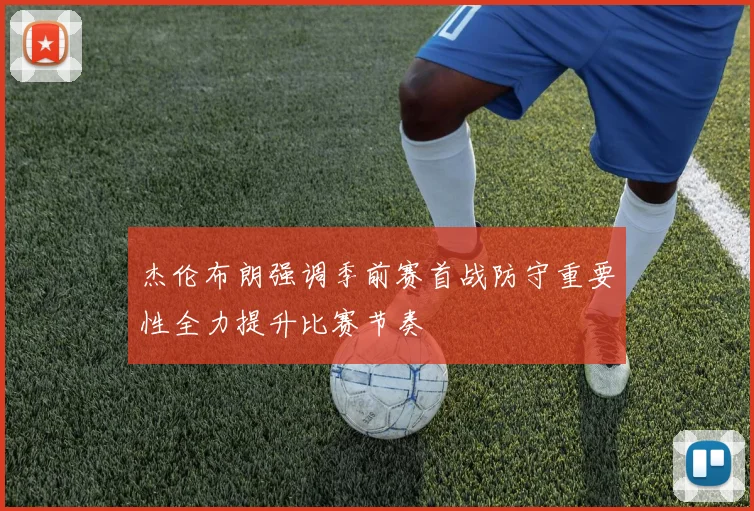 杰伦布朗强调季前赛首战防守重要性全力提升比赛节奏
