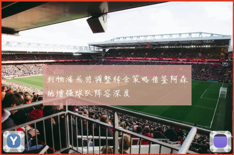 利物浦或将调整转会策略借鉴阿森纳增强球队阵容深度
