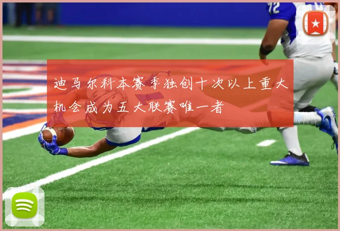 迪马尔科本赛季独创十次以上重大机会成为五大联赛唯一者