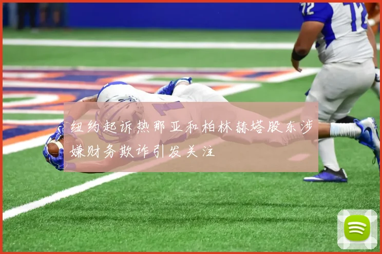 纽约起诉热那亚和柏林赫塔股东涉嫌财务欺诈引发关注