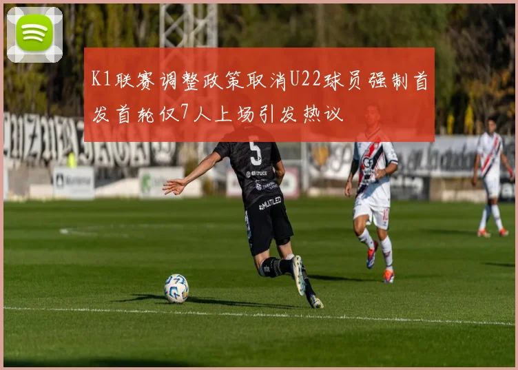 K1联赛调整政策取消U22球员强制首发首轮仅7人上场引发热议
