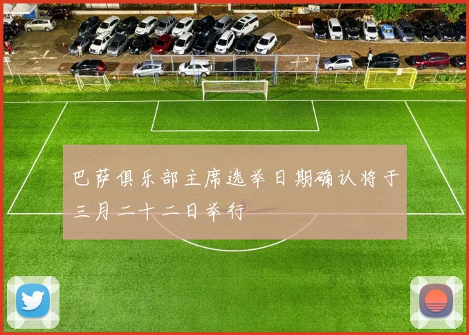 巴萨俱乐部主席选举日期确认将于三月二十二日举行