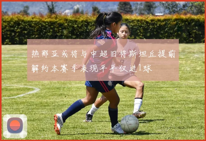 热那亚或将与中超旧将斯坦丘提前解约本赛季表现平平仅进1球