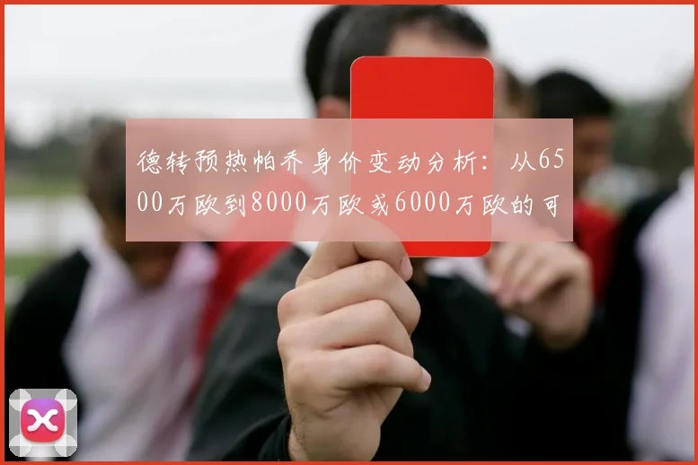 德转预热帕乔身价变动分析：从6500万欧到8000万欧或6000万欧的可能性探讨