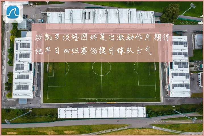班凯罗谈塔图姆复出激励作用期待他早日回归赛场提升球队士气