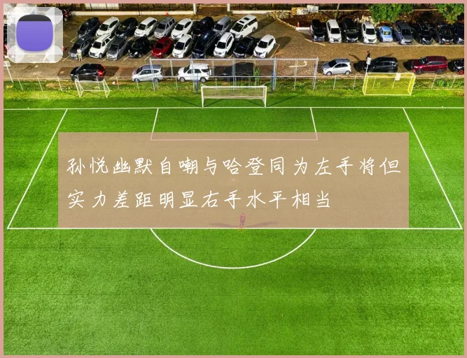 孙悦幽默自嘲与哈登同为左手将但实力差距明显右手水平相当