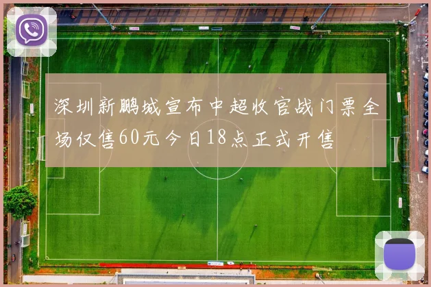 深圳新鹏城宣布中超收官战门票全场仅售60元今日18点正式开售
