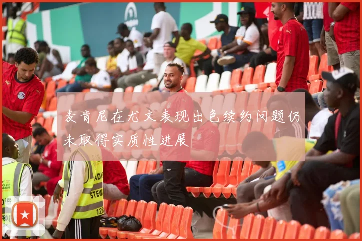 麦肯尼在尤文表现出色续约问题仍未取得实质性进展