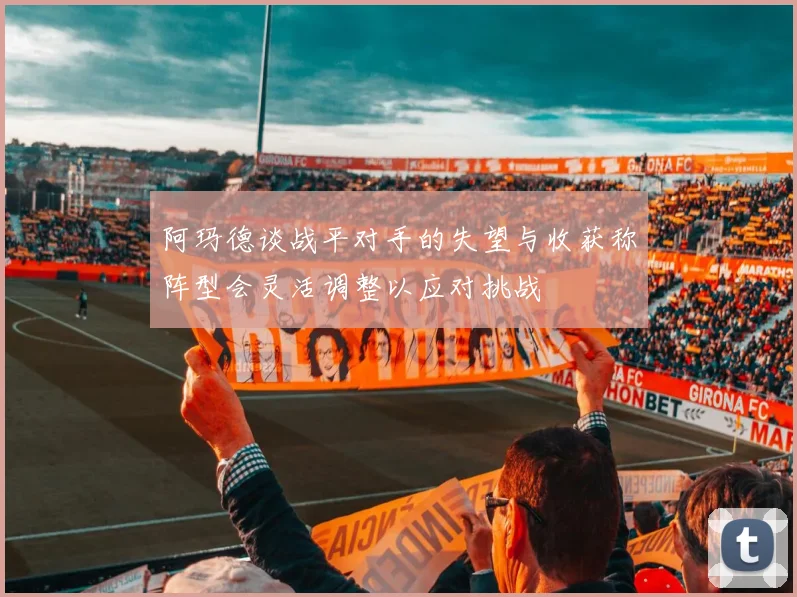 阿玛德谈战平对手的失望与收获称阵型会灵活调整以应对挑战