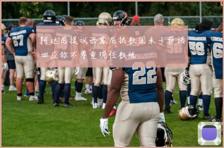 阿达尼提议西蒙尼执教国米卡萨诺回应称不尊重现任教练